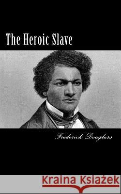 The Heroic Slave Frederick Douglass 9781495494758 Createspace