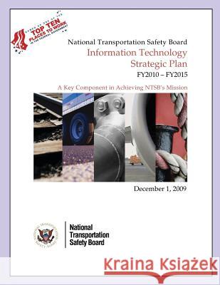 National Transportation Safety Board: Information Technology Strategic Plan FY2010-FY2015 National Transportation Safety Board 9781495494772 Createspace