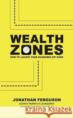 Wealth Zones: How to Locate Your Economic Zip Code Jonathan Ferguson 9781495494970