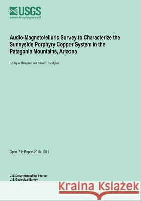 Audio-Magnetotelluric Survey to Characterize the Sunnyside Porphyry Copper System in the Patagonia Mountains, Arizona U. S. Department of the Interior 9781495495014
