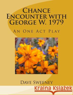 Chance Encounter with George W. 1979: An One Act Play Dave Sweeney 9781495495816 Createspace