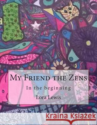 My Friend the Zens: In the beginning Lewis, Lora L. 9781495496684 Createspace
