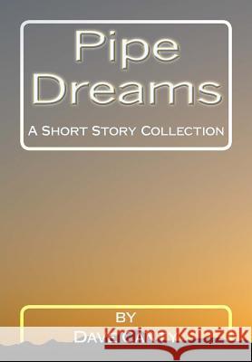 Pipe Dreams: A Short Story Collection Dave Canty 9781495497674 Createspace