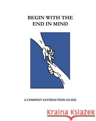 Begin With The End In Mind; A Company Satisfaction Guide: A Managers/Owners Guide Martin R. Boughner 9781495497834 Createspace Independent Publishing Platform