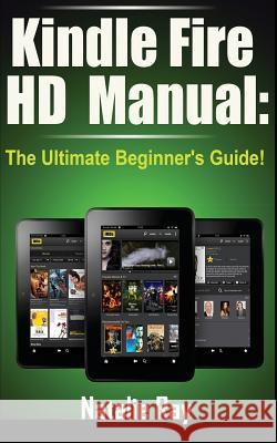 Kindle Fire HD Manual: The Ultimate Beginner's Guide Natalie Ray 9781495498107 Createspace