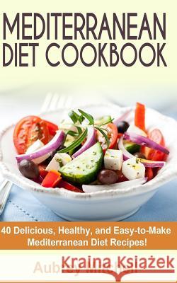 Mediterranean Diet Cookbook: 40 Delicious, Healthy, and Easy-to-Make Mediterranean Diet Recipes Mitchell, Aubrey 9781495498688 Createspace