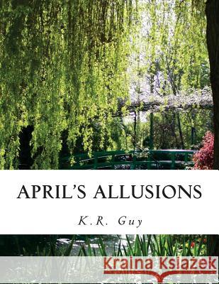 April's Allusions: Poetic Emotions MR K. R. Guy 9781495499104 Createspace