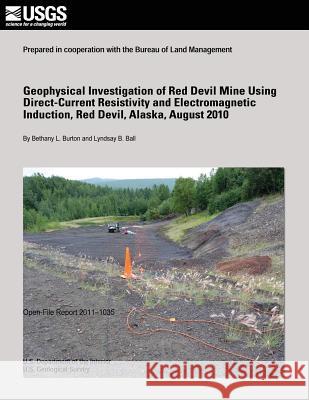 Geophysical Investigation of Red Devil Mine Using Direct-Current Resistivity and Electromagnetic Induction, Red Devil, Alaska, August 2010 U. S. Department of the Interior 9781495900310
