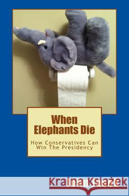 When Elephants Die: How Conservatives Can Win The Presidency Jasek, John 9781495900617 Createspace