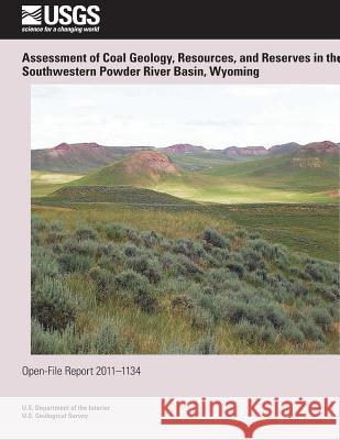 Assessment of Coal Geology, Resources, and Reserves in the Southwestern Powder River Basin, Wyoming U. S. Department of the Interior 9781495900945 Createspace