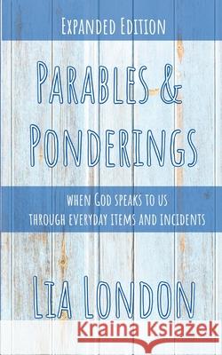 Parables & Ponderings: when God speaks to us through everyday items and incidents London, Lia 9781495902031 Createspace