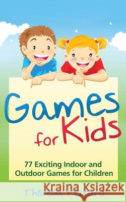 Games for Kids: 77 Exciting Indoor and Outdoor Games for Children Ages 5 and Up! Theresa Ferraro 9781495902420 Createspace
