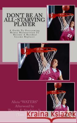 Don't Be An All-STARving Player: A Guide To Overcoming Money Malnutrition To Become A Residual Income Replacer Singleton Jr, Thomas E. 9781495902826 Createspace