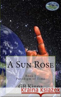 A Sun Rose: The Paradigm of Time Saga G. B. Kinna 9781495902840