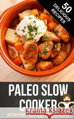 Paleo Slow Cooker: 50 Everyday Paleo Slow Cooking Recipes Happy Cook 9781495906404 Createspace