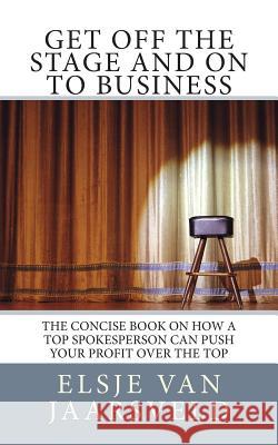 Get Off the Stage and On to Business: The concise book on how a top spokesperson can push your profit over the top Van Jaarsveld, Elsje Elizabeth 9781495907418 Createspace