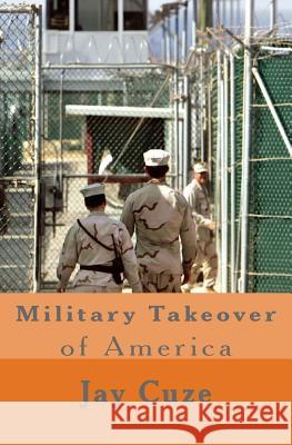 Military Takeover of America Jay Cuze 9781495907500 Createspace