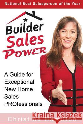 Builder Sales Power: A Guide for Exceptional New Home Sales PROfessionals Hamilton, Christine 9781495908668