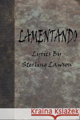 Lamentando: A Collection of Lyrics from the Albums of Sterling Lawson Elizabeth Lorraine Lemons 9781495908699