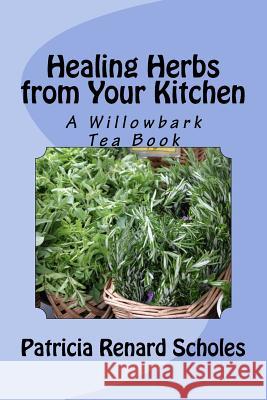 Healing Herbs from Your Kitchen: A Willowbark Tea Book Patricia Renard Scholes 9781495909405 Createspace