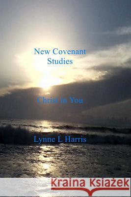 New Covenant Studies: Christ in You Lynne L. Harris 9781495912078 Createspace