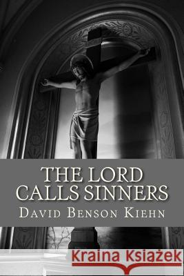 The Lord Calls Sinners Rev David B. Kiehn 9781495912313 Createspace