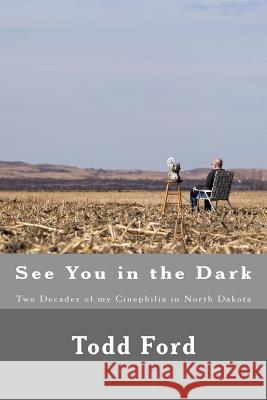 See You in the Dark: Two Decades of my Cinephilia in North Dakota Ford, Todd 9781495913396 Createspace