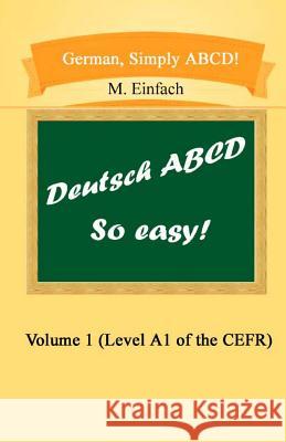 German, Simply ABCD (Volume 1): Level A1 of the CEFR M. Einfach 9781495914492 Createspace