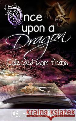 Once Upon A Dragon: Collected Short Fiction Ormiston-Smith, Tabitha 9781495915147 Createspace Independent Publishing Platform