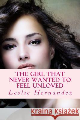 The girl that never wanted to feel unloved Hernandez, Leslie 9781495915246
