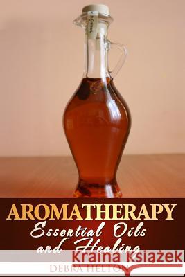 Aromatherapy: Essential Oils and Healing Debra Helton 9781495915420 Createspace