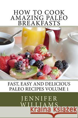 How to Cook Amazing Paleo Breakfasts Jennifer Williams 9781495915765 Createspace
