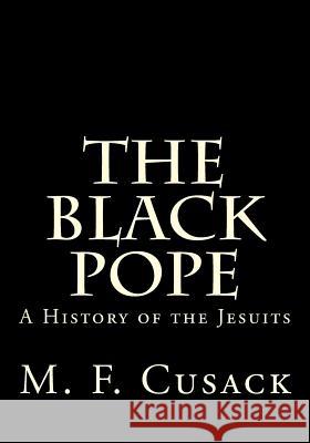 The Black Pope: A History of the Jesuits Miss M. F. Cusack MR Gerald E. Greene 9781495916359 Createspace