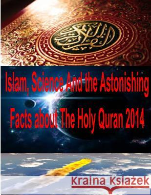 Islam, Science And the Astonishing Facts about The Holy Quran 2014 Bucaille, Maurice 9781495917011 Createspace