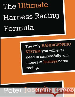 The Ultimate Harness Racing Formula: The only HANDICAPPING SYSTEM you will ever Joseph, Peter 9781495919664 Createspace