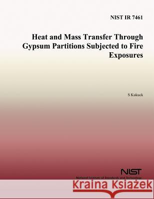 Heat and Mass Transfer Through Gypsum Partitions Subjected to Fire Exposures Scott Kukuck U. S. Department of Commerce- Nist 9781495919893 Createspace