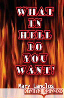 What In Hell Do You Want? Lanclos, Mary 9781495919923 Createspace