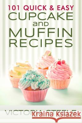 101 Quick & Easy Cupcake and Muffin Recipes Victoria Steele 9781495920271 Createspace