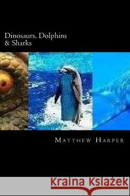 Dinosaurs, Dolphins & Sharks: A Fascinating Book Containing Facts, Trivia, Images & Memory Recall Quiz: Suitable for Adults & Children Matthew Harper 9781495920691 Createspace