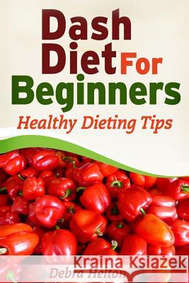 Dash Diet For Beginners: Healthy Dieting Tips Helton, Debra 9781495921315