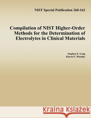 Compilation of NIST Higher-Order Methods for the Determination of Electrolytes in Clinical Materials Murphy, Karen E. 9781495921384 Createspace