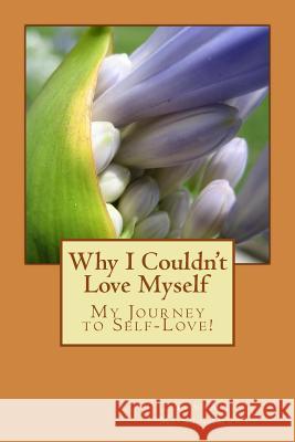 Why I Couldn't Love Myself: My Journey to Self-Love! Tonya J. Montgomery 9781495921414 Createspace