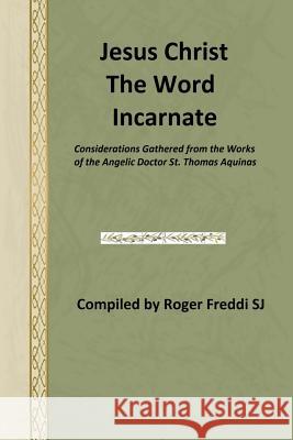 Jesus Christ the Word Incarnate: Considerations Gathered from the Works of the Angelic Doctor St. Thomas Aquinas St Thomas Aquinas Brother Hermenegil Roger Fredd 9781495922725