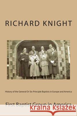 History of the General or Six-Principle Baptists in Europe and America: In Two Parts Richard Knight Alton E. Loveless 9781495923852 Createspace