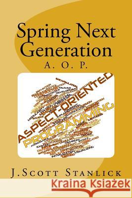 Spring Next Generation: Aspect Oriented Programming J. Scott Stanlick 9781495924002 Createspace Independent Publishing Platform