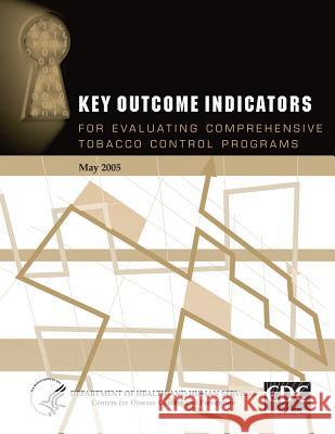 Key Outcome Indicators for Evaluating Comprehensive Tobacco Control Programs Department of Health and Huma Centers for Disease Cont An 9781495924897 Createspace
