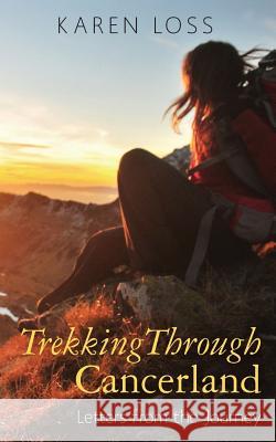 Trekking Through Cancerland: Letters from the Journey Karen Loss 9781495925252