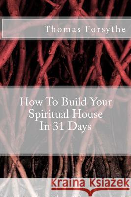 How To Build Your Spiritual House In 31 Days Forsythe, Thomas James 9781495926433