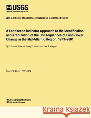 A Landscape Indicator Approach to the Identification and Articulation of the Consequences of Land-Cover Change in the Mid-Atlantic Region, 1973?2001 U. S. Department of the Interior 9781495926587