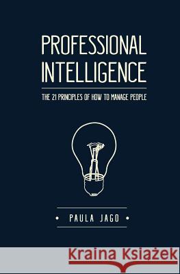 Professional Intelligence: The 21 Principles of How To Manage People Jago, Paula 9781495930393